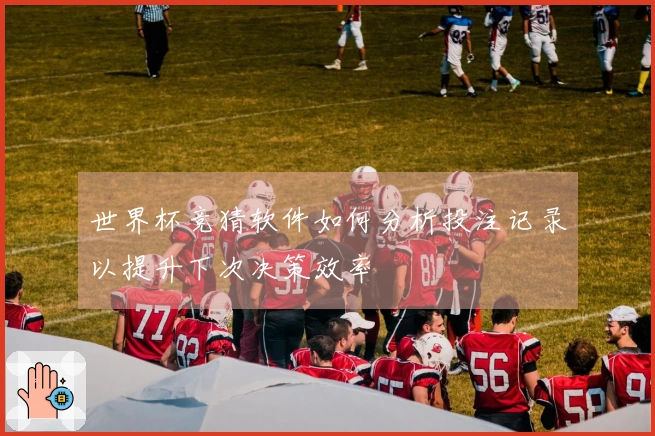 世界杯竞猜软件如何分析投注记录以提升下次决策效率