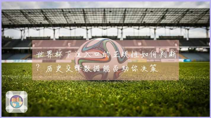 世界杯下注入口的正规性如何判断？历史交锋数据能否助你决策