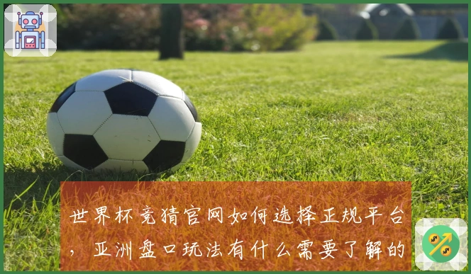 世界杯竞猜官网如何选择正规平台，亚洲盘口玩法有什么需要了解的？