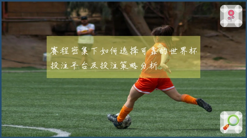 赛程密集下如何选择可靠的世界杯投注平台及投注策略分析