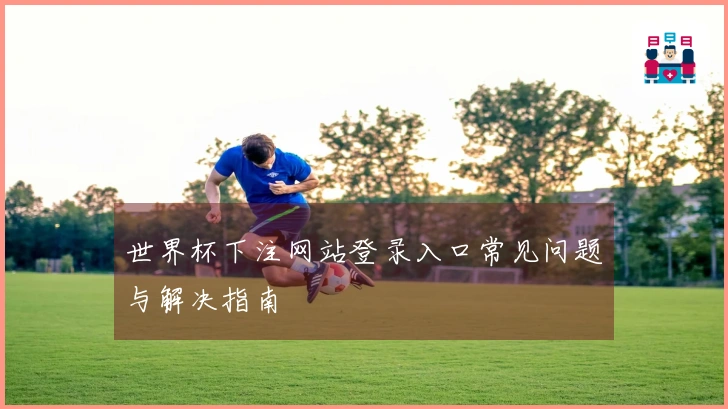 世界杯下注网站登录入口常见问题与解决指南